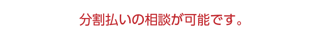 分割払いの相談が可能です。